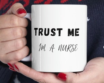 Trust Me I am a Nurse Mug Nurse Gift Funny Nurse Mug Nurse Graduation Gift RN Mug Registered Nurse ICU Nurse Night Shift Ceramic Mug 11oz