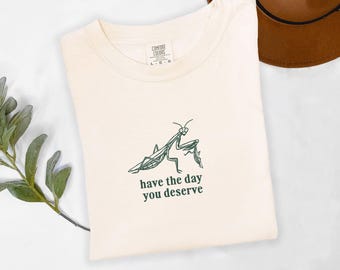Praying Mantis Have The Day You Deserve ComfortColors Tshirt Mantis Shirt Praying Mantis Shirt Insect Shirt Entomology Shirt Mantis Bug
