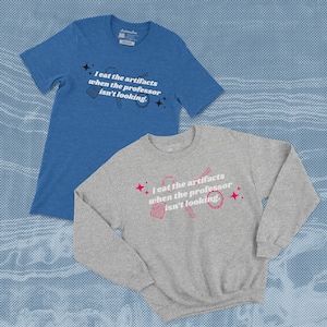 I eat the artifacts when the professor isn&#39;t looking Shirt/Sweatshirt