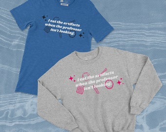 I eat the artifacts when the professor isn&#39;t looking Shirt/Sweatshirt