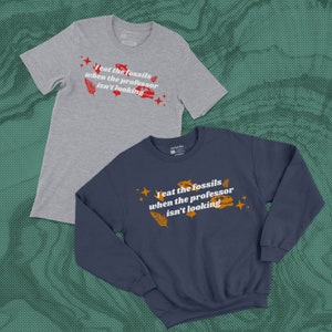 I eat the fossils when the professor isn&#39;t looking Shirt/Sweatshirt