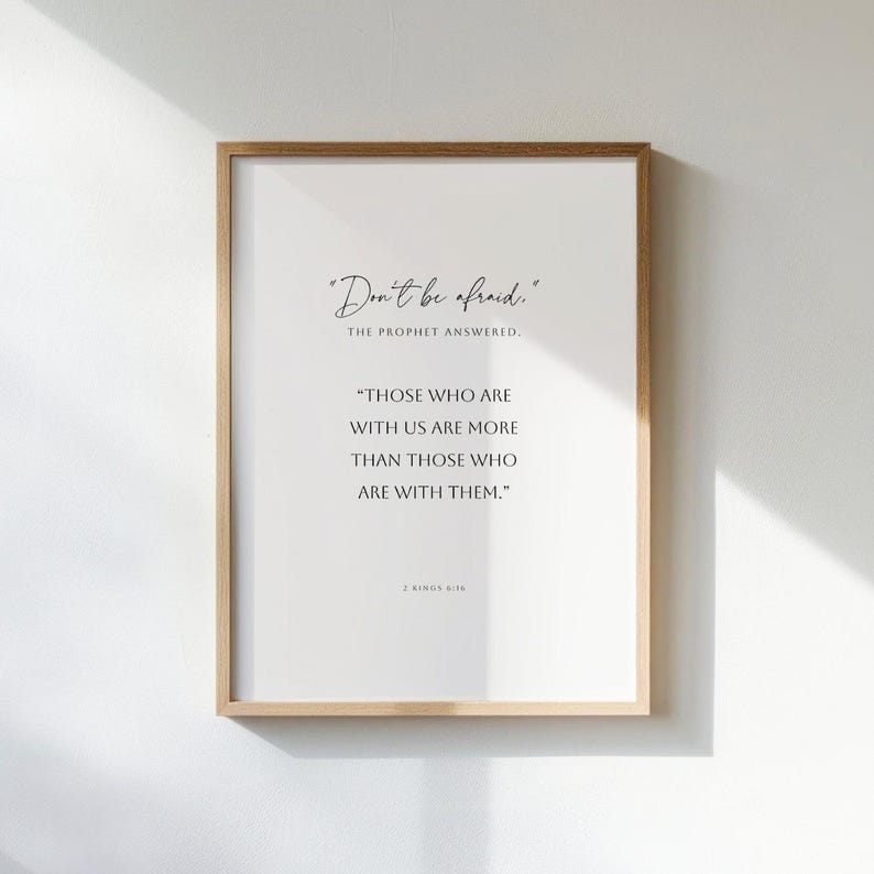 May include: A framed print with a white background and black text. The text reads "Don't be afraid." The Prophet answered. "Those who are with us are more than those who are with them." 2 Kings 6:16