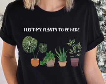 Funny Plant Monstera Botanical Tshirt, I Left My Plants To Be Here, Cute Gardening Tshirt, Gift for Bestie, Gift for Her, Plant Mom, Fall