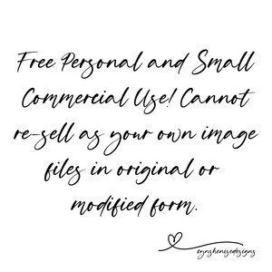 May include: Black and white text on a white background. The text reads: "Free Personal and Small Commercial Use! Cannot re-sell as your own image files in original or modified form."  The text is in a handwritten font and is centered on the page. The text is followed by a small heart symbol and the text "eynshenisedesigns".