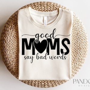 Good Moms Say Bad Words SVG PNG, Funny Mom Svg Quotes, Mom Life Svg, Mom Vibes Svg, Mom Svg Shirt Design Cut File for Cricut, Silhouette