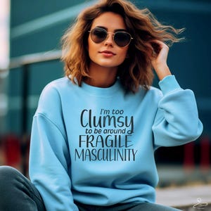 I&#39;m Too Clumsy to Be Around Fragile Masculinity Sweatshirt
