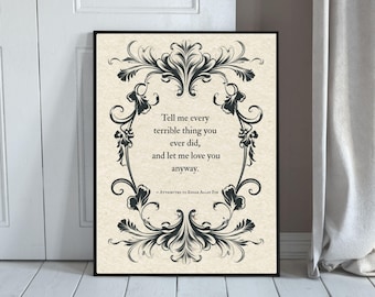 May include: A framed print with a black border features a quote attributed to Edgar Allan Poe. The quote, in black text, reads "Tell me every terrible thing you ever did, and let me love you anyway." The text is surrounded by a decorative black floral design.