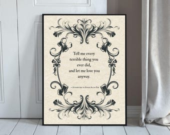 May include: A framed print with a black border features a quote attributed to Edgar Allan Poe. The quote, in black text, reads "Tell me every terrible thing you ever did, and let me love you anyway." The text is surrounded by a decorative black floral design.