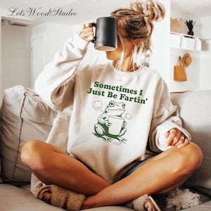 Sometimes I Just Be Fartin Shirt | Funny Frog Sweatshirt | Unhinged Tshirt Weirdcore Outfits Gag gift Sweater Funny Meme Hoodie | Quirky Tee