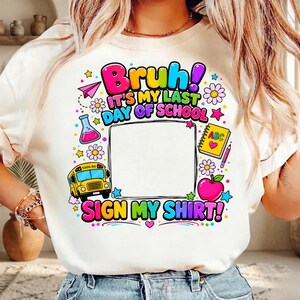 Peut inclure: T-shirt blanc avec un motif graphique coloré. Le motif comprend le texte "Bruh! It's My Last Day of School" et "Sign My Shirt!" ainsi qu'un bus scolaire, une pomme et d'autres éléments scolaires.