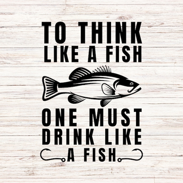 To think like a fish one must drink like a fish svg funny svg fishing SVG/PNG Digital Files Clip Art Transparent Background