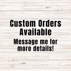May include: Image featuring the text "Custom Orders Available. Message me for more details!" in a bold, black font. The background is a light wood grain pattern.