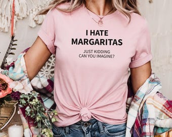 Funny Margarita Shirt – I Hate Margaritas Just Kidding Tee – Drink Shirt – Sarcastic T-Shirt for Women and Men, Unisex classic tee