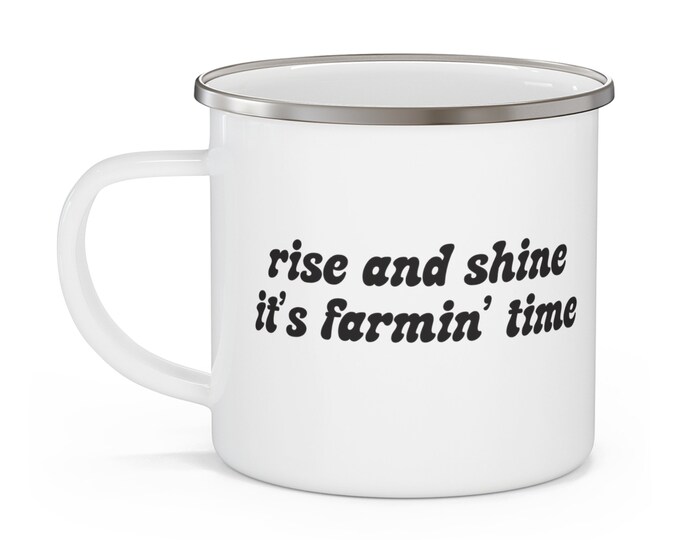 Rise and Shine, It's Farmin' Time - WHITE- Enamel Camping Mug
