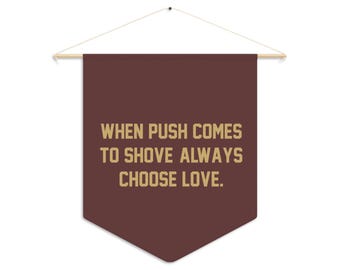 When Push Comes to Shove, Always Choose Love Pennant