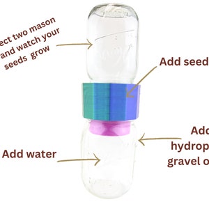 May include: A hydroponic growing system composed of two clear mason jars connected by a multi-colored plastic piece. The image includes text that says "Add seeds", "Add water", and "Add hydroponic gravel or soil".