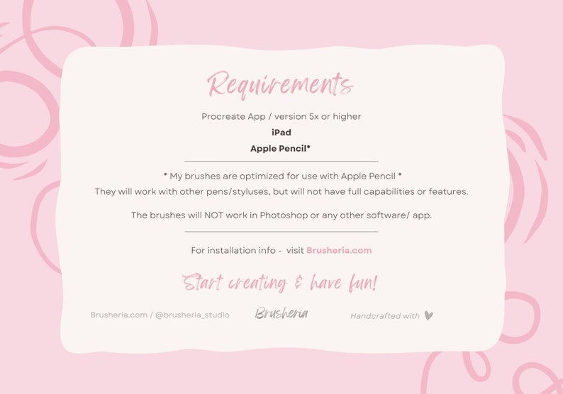 May include: Pink and white graphic with the text "Requirements" and a list of requirements for using the brushes. The requirements include Procreate App version 5x or higher, iPad, and Apple Pencil. The text also states that the brushes will not work in Photoshop or any other software. The graphic also includes the text "Start creating & have fun!" and the website address Brusheria.com.