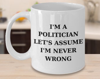 Politician Mug, Funny Politician Coffee Mug, I'm a Politician, let's assume I'm never wrong