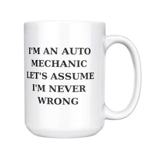 I&#39;m an Auto Mechanic, Let&#39;s Assume I&#39;m Never Wrong Mug, Gift for Auto Mechanic, Favorite Auto Mechanic, Coffee Mug for Auto Mechanic