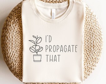 I'd Propagate that Tshirt Funny plant Tshirt Farm Shirt Funny Plant Humor plants Lover Tshirt Plant Lover