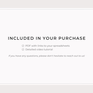 May include: White background with the text "INCLUDED IN YOUR PURCHASE". Below the text are two bullet points: "PDF with links to your spreadsheets" and "Detailed video tutorial". The text "If you have any questions, please don't hesitate to reach out to us!" is at the bottom.