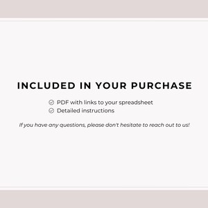 May include: A white background with black text that reads "INCLUDED IN YOUR PURCHASE" with checkmarks next to "PDF with links to your spreadsheet" and "Detailed instructions". The text "If you have any questions, please don't hesitate to reach out to us!" is also included.