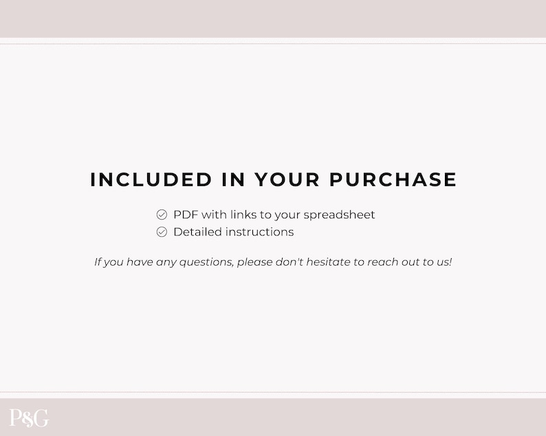 May include: A white background with black text that reads "INCLUDED IN YOUR PURCHASE" with checkmarks next to "PDF with links to your spreadsheet" and "Detailed instructions". The text "If you have any questions, please don't hesitate to reach out to us!" is also included.
