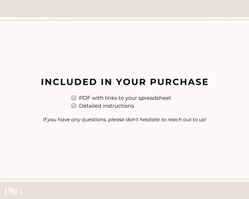 May include: A white background with black text that reads "INCLUDED IN YOUR PURCHASE" followed by a checklist with two items: "PDF with links to your spreadsheet" and "Detailed instructions". The text "If you have any questions, please don't hesitate to reach out to us!" is below the checklist. The bottom of the image has the text "P&G" in black.