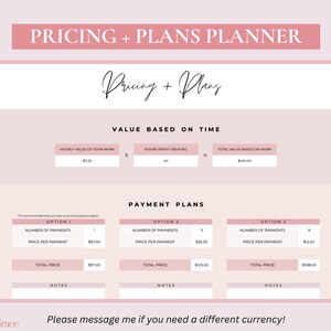 May include: A pink and white printable pricing and plans planner with a section for calculating value based on time and three payment plan options. The text "Pricing + Plans" is written in black cursive at the top of the page. The text "Please message me if you need a different currency!" is written at the bottom of the page.
