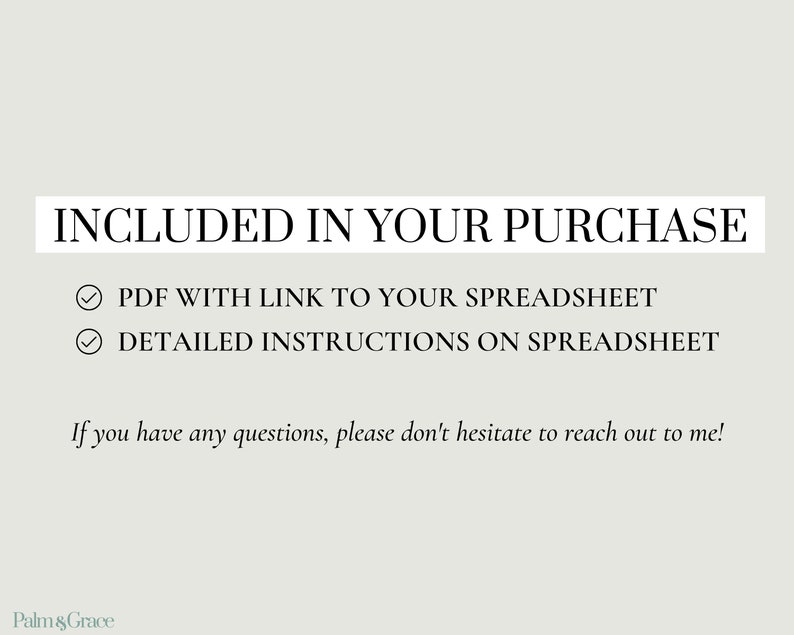 Op de afbeelding: Een witte achtergrond met zwarte tekst die "INCLUDED IN YOUR PURCHASE" luidt, met twee vinkjes naast de tekst "PDF WITH LINK TO YOUR SPREADSHEET" en "DETAILED INSTRUCTIONS ON SPREADSHEET". De tekst "If you have any questions, please don't hesitate to reach out to me!" staat onder de vinkjes. De tekst "Palm & Grace" staat onderaan de afbeelding.