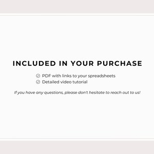 May include: Text on a white background that reads "INCLUDED IN YOUR PURCHASE" with checkmarks next to "PDF with links to your spreadsheets" and "Detailed video tutorial". The text below reads "If you have any questions, please don't hesitate to reach out to us!"