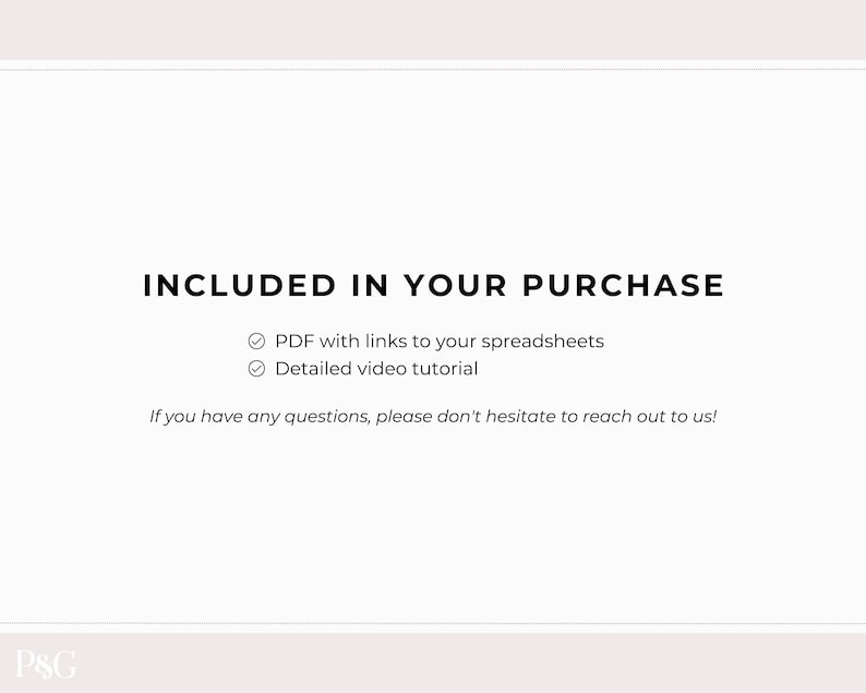 May include: Text on a white background that reads "INCLUDED IN YOUR PURCHASE" with checkmarks next to "PDF with links to your spreadsheets" and "Detailed video tutorial". The text below reads "If you have any questions, please don't hesitate to reach out to us!"
