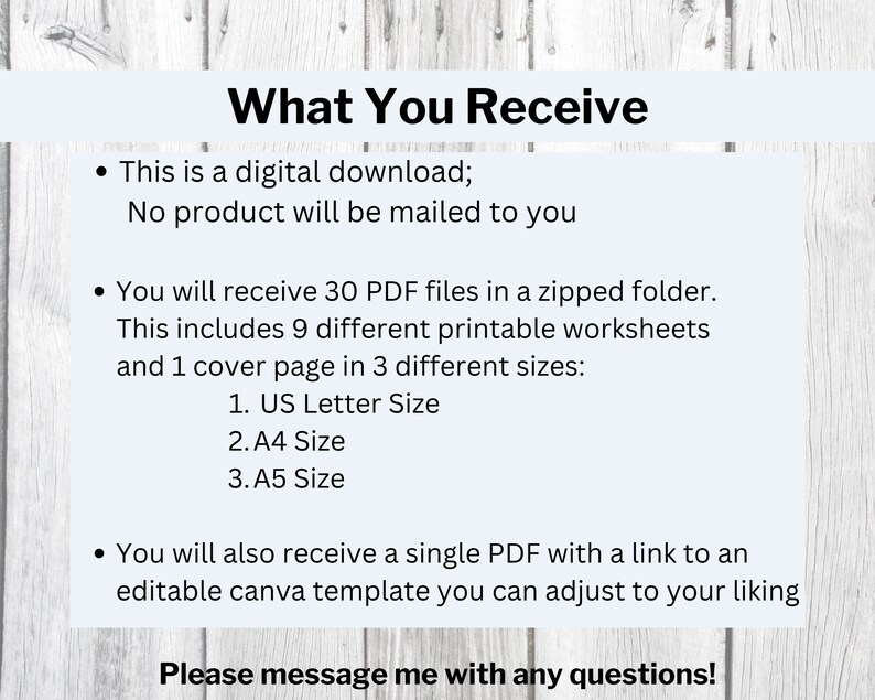 Peut inclure: Texte sur un fond blanc avec une texture de grain de bois. Le texte indique "What You Receive" et liste le contenu d'un t&eacute;l&eacute;chargement num&eacute;rique. Le t&eacute;l&eacute;chargement comprend 30 fichiers PDF dans un dossier zipp&eacute;, 9 feuilles de travail imprimables et 1 page de couverture en 3 tailles diff&eacute;rentes&nbsp;: US Letter, A4 et A5. Il comprend &eacute;galement un seul PDF avec un lien vers un mod&egrave;le Canva modifiable. Le texte se termine par "Please message me with any questions!"