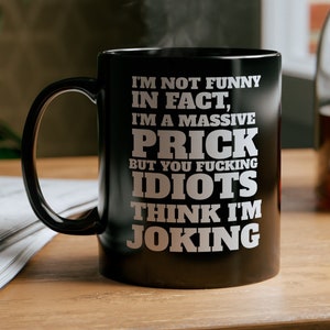 I&#39;m Not Funny, In Fact, I&#39;m A Massive Prick...11oz Black Coffee Mug
