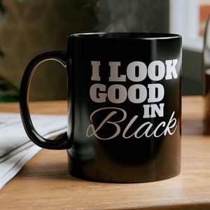 I Look Good In Black, 11oz Black Coffee Mug