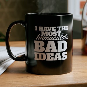 I Have The Most Immaculate Bad Ideas, 11oz Black Coffee Mug