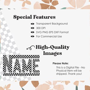 May include: A digital download of a black and white checkered "NAME" graphic with a white background. The graphic includes the text "Special Features", "Transparent Background", "300 DPI", "SVG PNG EPS DXF Format", "For Commercial Use", "High-Quality Images", and "Please Note: This is a Digital File - No Physical Item will be shipped. Thank you!"