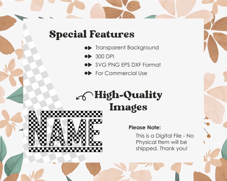 May include: A digital download of a black and white checkered "NAME" graphic with a white background. The graphic includes the text "Special Features", "Transparent Background", "300 DPI", "SVG PNG EPS DXF Format", "For Commercial Use", "High-Quality Images", and "Please Note: This is a Digital File - No Physical Item will be shipped. Thank you!"