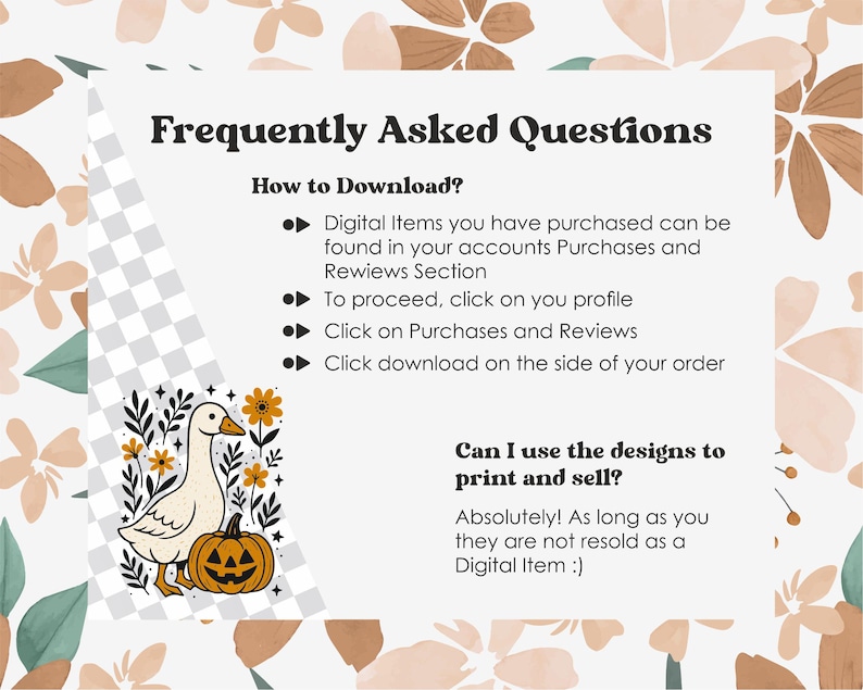 May include: A digital graphic with text that reads "Frequently Asked Questions". The image includes instructions on how to download digital items. A cartoon goose and jack-o'-lantern are also featured. The background has a floral design.