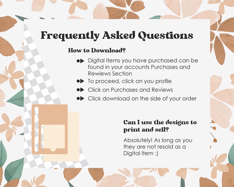May include: A digital download FAQ with a light brown background and floral design. The text reads "Frequently Asked Questions" and includes information on how to download digital items and if the designs can be used to print and sell.