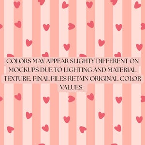 May include: A design featuring pink hearts on a striped background of varying pink shades. The image includes text: "COLORS MAY APPEAR SLIGHTY DIFFERENT ON MOCKUPS DUE TO LIGHTING AND MATERIAL TEXTURE. FINAL FILES RETAIN ORIGINAL COLOR VALUES."