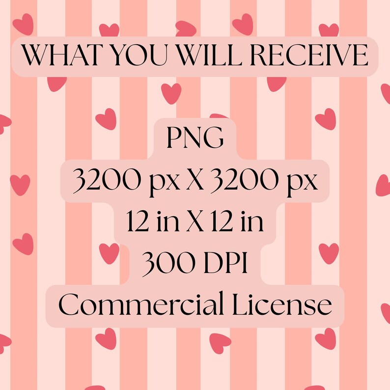 May include: A pink and white striped background with scattered pink hearts. Text includes "WHAT YOU WILL RECEIVE", "PNG", "3200 px X 3200 px", "12 in X 12 in", "300 DPI", and "Commercial License".