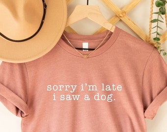 Dog Mom Gift, Sorry I'm Late I Saw A Dog Shirt, Dog Lover Shirt, Dog Owner Shirt, Funny Dog Shirt for her, Dog Shirt, Dog Shirt for Women