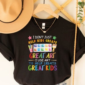 I Don't Just Help Kids Create Great Art Funny Teacher Gift T-Shirt I Don't Just Help Kids Create Great Art Funny Teacher Gift T-Shirt