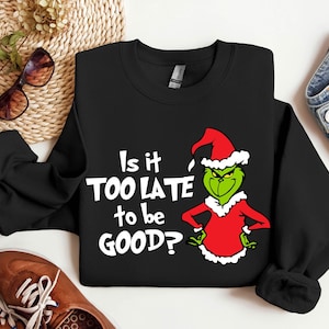 Is It Too Late To Be Good Sweatshirt, Christmas Grinch Xmas Hoodie, Grinch Christmas Women Men Sweatshirt, Merry Christmas Gift For Her