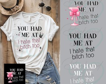 Funny Shirt Design, You Had Me at I Hate That Bitch Too Digital Design | Inappropriate Quote PNG Bundle