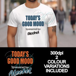 Alcohol Drinking Design, Todays Good Mood Sponsored By Alcohol shirt design, 300DPI PNG with 2 color variations