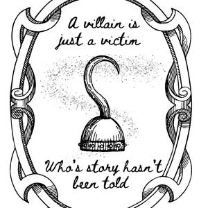 May include: Black and white illustration of a pirate hook inside an ornate oval frame. The text reads, "A villain is just a victim. Who's story hasn't been told."