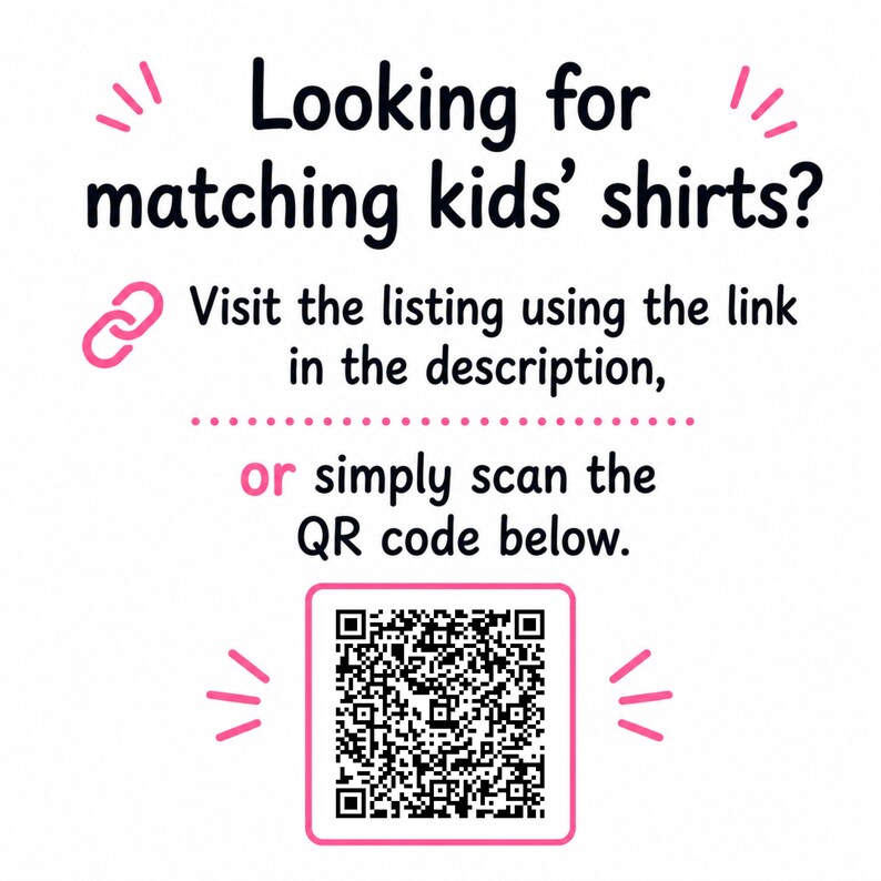 May include: A white informational graphic with black text that reads: Looking for matching kids' shirts? Visit the listing using the link in the description, or simply scan the QR code below. A pink link icon and a pink-bordered QR code are included.