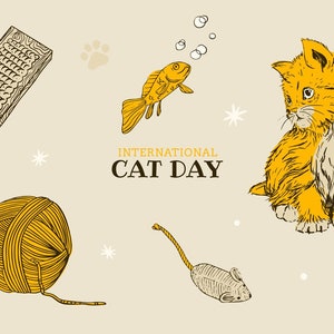 May include: A hand-drawn illustration of a cat with a ball of yarn, a toy mouse, a scratching post, and a goldfish. The text "INTERNATIONAL CAT DAY" is written in black letters on a beige background.